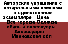 Авторские украшения с натуральными камнями в единственном экземпляре › Цена ­ 700 - Все города Одежда, обувь и аксессуары » Аксессуары   . Ивановская обл.